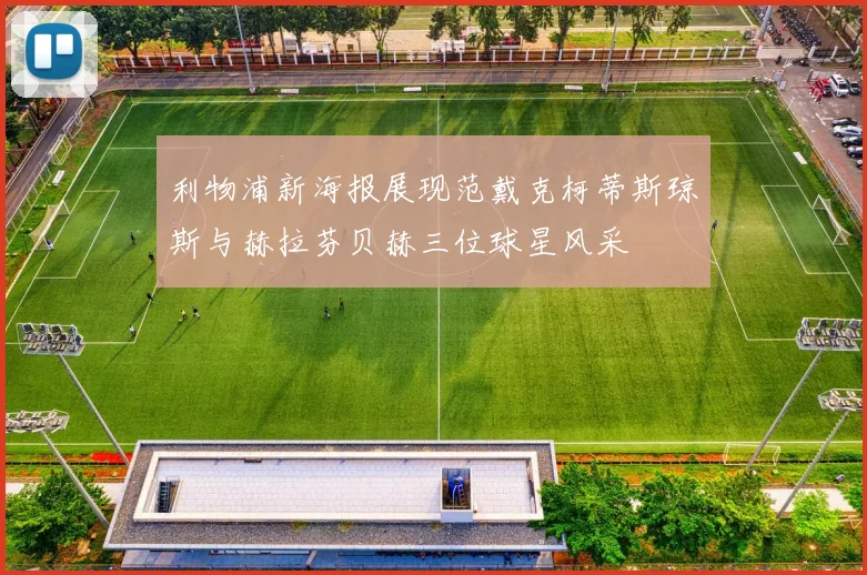 利物浦新海报展现范戴克柯蒂斯琼斯与赫拉芬贝赫三位球星风采