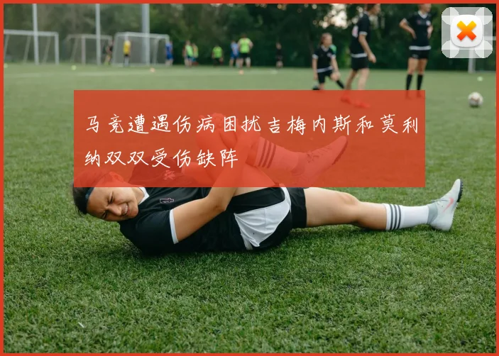 马竞遭遇伤病困扰吉梅内斯和莫利纳双双受伤缺阵