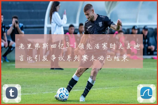 老里弗斯回忆3-1领先活塞时光麦迪言论引发争议系列赛未必已结束