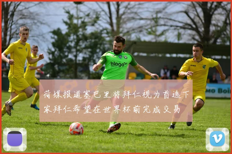 荷媒报道塞巴里将拜仁视为首选下家拜仁希望在世界杯前完成交易